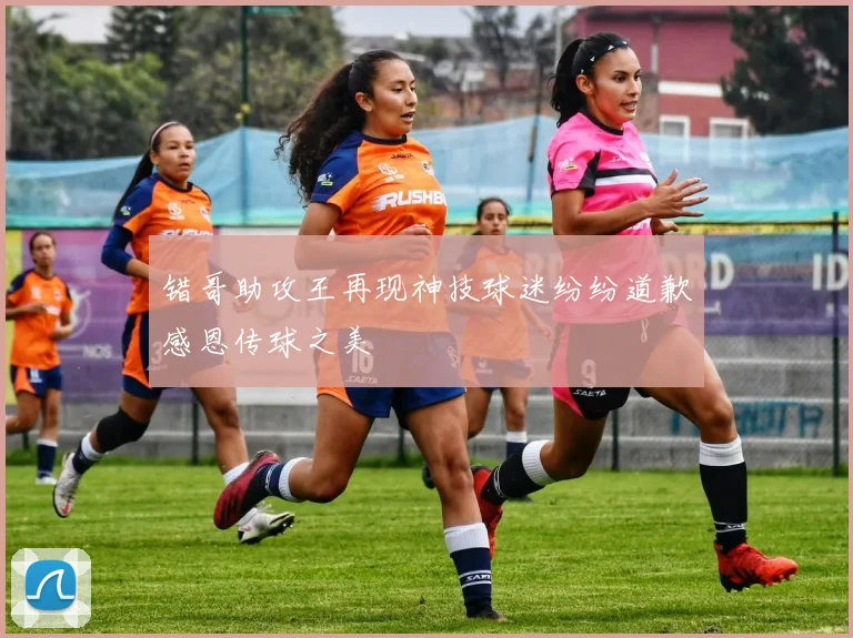 错哥助攻王再现神技球迷纷纷道歉感恩传球之美