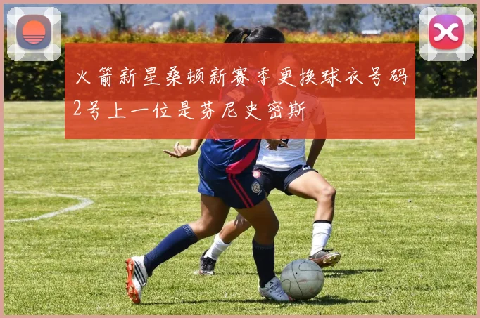 火箭新星桑顿新赛季更换球衣号码2号上一位是芬尼史密斯